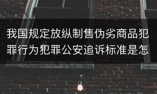 我国规定放纵制售伪劣商品犯罪行为犯罪公安追诉标准是怎样的