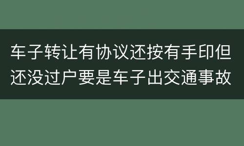 车子转让有协议还按有手印但还没过户要是车子出交通事故卖方有责任吗