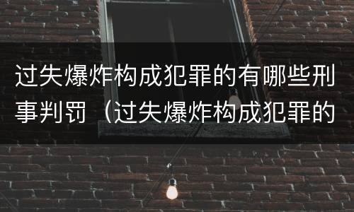 过失爆炸构成犯罪的有哪些刑事判罚（过失爆炸构成犯罪的有哪些刑事判罚案件）