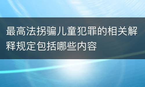 最高法拐骗儿童犯罪的相关解释规定包括哪些内容