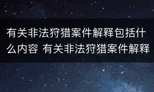 有关非法狩猎案件解释包括什么内容 有关非法狩猎案件解释包括什么内容呢