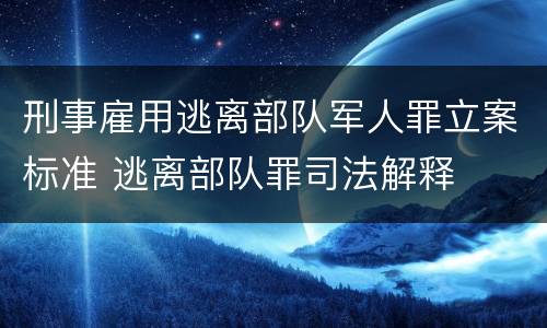 刑事雇用逃离部队军人罪立案标准 逃离部队罪司法解释