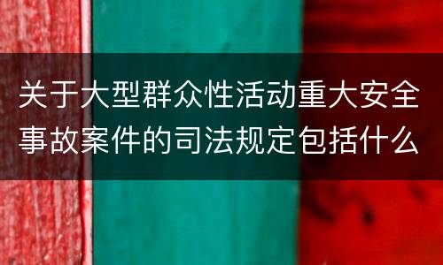 关于大型群众性活动重大安全事故案件的司法规定包括什么主要内容
