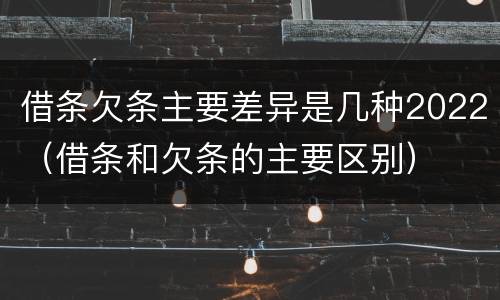 借条欠条主要差异是几种2022（借条和欠条的主要区别）