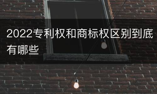 2022专利权和商标权区别到底有哪些