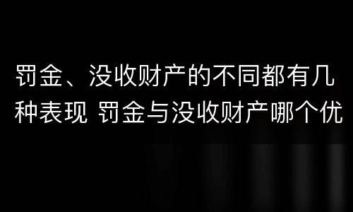 罚金、没收财产的不同都有几种表现 罚金与没收财产哪个优先