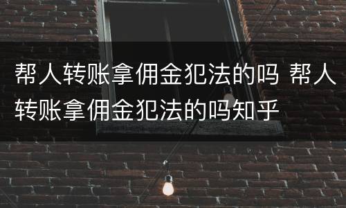 帮人转账拿佣金犯法的吗 帮人转账拿佣金犯法的吗知乎