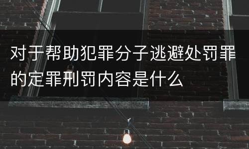 对于帮助犯罪分子逃避处罚罪的定罪刑罚内容是什么