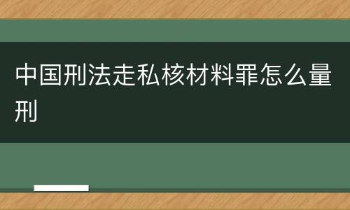 中国刑法走私核材料罪怎么量刑
