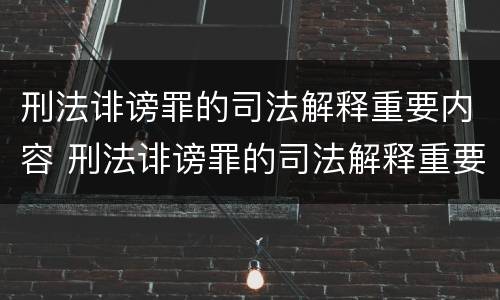 刑法诽谤罪的司法解释重要内容 刑法诽谤罪的司法解释重要内容包括
