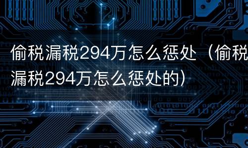 偷税漏税294万怎么惩处（偷税漏税294万怎么惩处的）