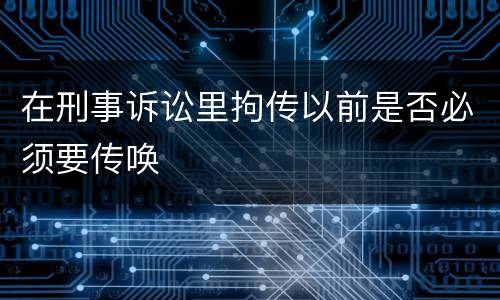 在刑事诉讼里拘传以前是否必须要传唤