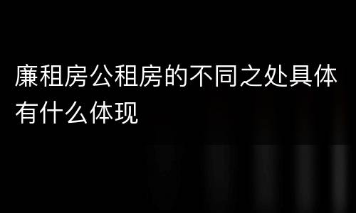 廉租房公租房的不同之处具体有什么体现