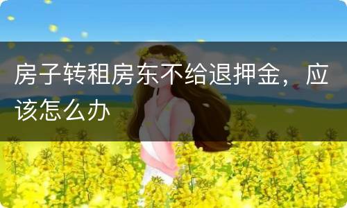 房子转租房东不给退押金，应该怎么办