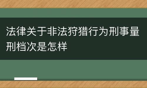 法律关于非法狩猎行为刑事量刑档次是怎样