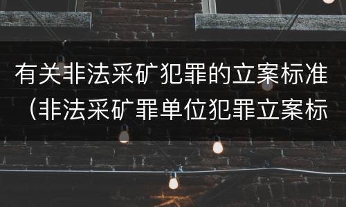 有关非法采矿犯罪的立案标准（非法采矿罪单位犯罪立案标准）