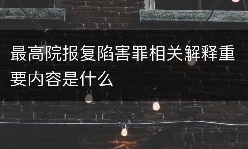 最高院报复陷害罪相关解释重要内容是什么