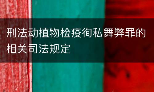 刑法动植物检疫徇私舞弊罪的相关司法规定