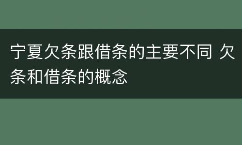 宁夏欠条跟借条的主要不同 欠条和借条的概念