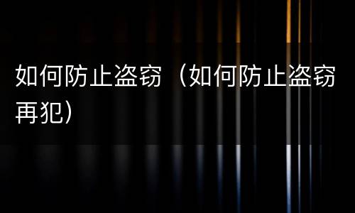 如何防止盗窃（如何防止盗窃再犯）