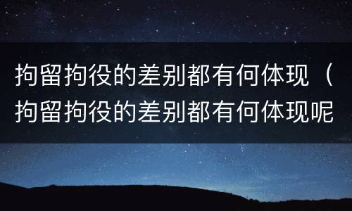 拘留拘役的差别都有何体现（拘留拘役的差别都有何体现呢）