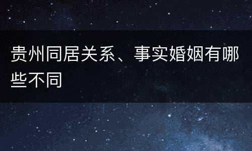 贵州同居关系、事实婚姻有哪些不同