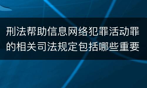 刑法帮助信息网络犯罪活动罪的相关司法规定包括哪些重要内容