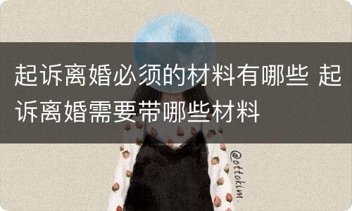 起诉离婚必须的材料有哪些 起诉离婚需要带哪些材料