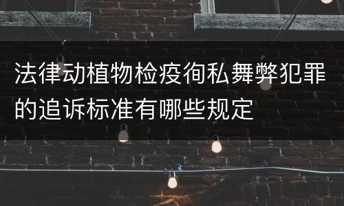 法律动植物检疫徇私舞弊犯罪的追诉标准有哪些规定