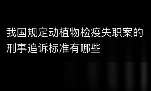 我国规定动植物检疫失职案的刑事追诉标准有哪些