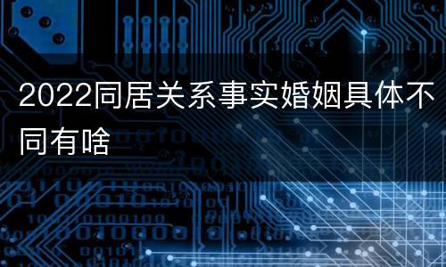2022同居关系事实婚姻具体不同有啥