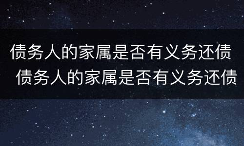 债务人的家属是否有义务还债 债务人的家属是否有义务还债款