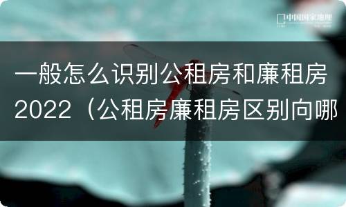 一般怎么识别公租房和廉租房2022（公租房廉租房区别向哪儿申请）