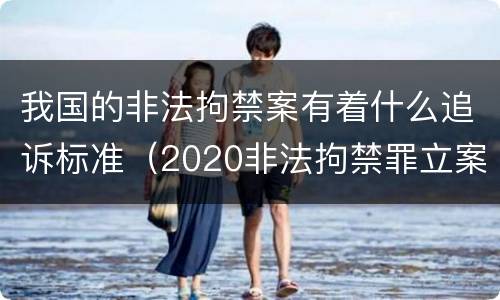 我国的非法拘禁案有着什么追诉标准（2020非法拘禁罪立案标准）