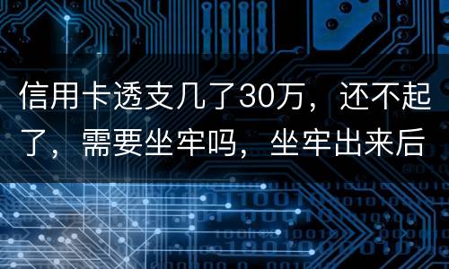 信用卡透支几了30万，还不起了，需要坐牢吗，坐牢出来后还要还吗