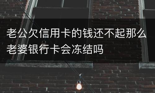 老公欠信用卡的钱还不起那么老婆银行卡会冻结吗
