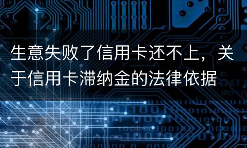 生意失败了信用卡还不上，关于信用卡滞纳金的法律依据