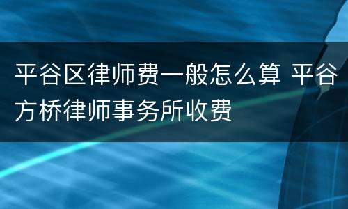 平谷区律师费一般怎么算 平谷方桥律师事务所收费