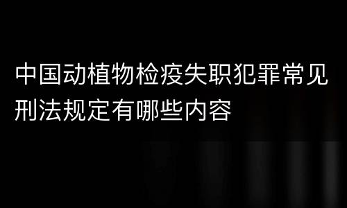 中国动植物检疫失职犯罪常见刑法规定有哪些内容