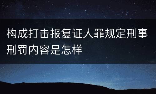 构成打击报复证人罪规定刑事刑罚内容是怎样