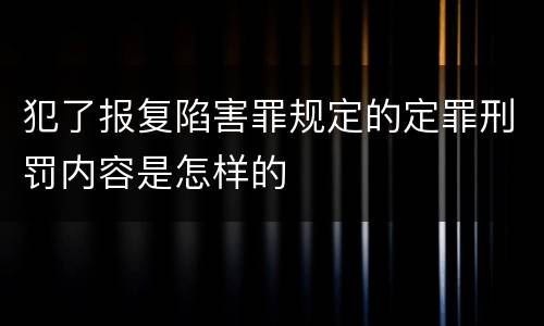 犯了报复陷害罪规定的定罪刑罚内容是怎样的