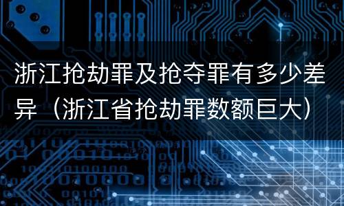 浙江抢劫罪及抢夺罪有多少差异（浙江省抢劫罪数额巨大）