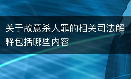 关于故意杀人罪的相关司法解释包括哪些内容