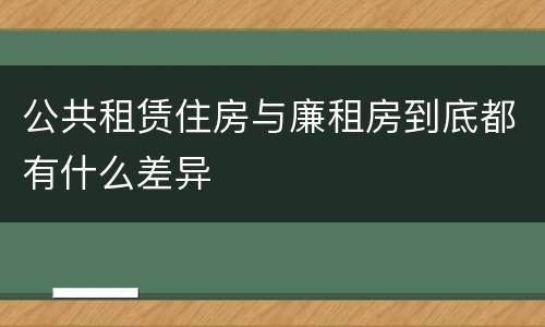 公共租赁住房与廉租房到底都有什么差异