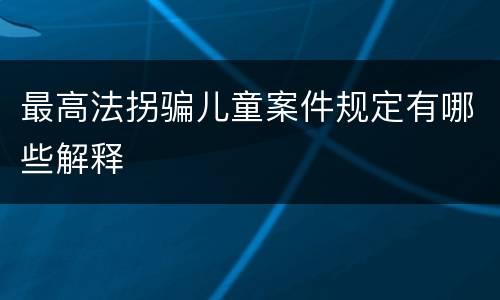 最高法拐骗儿童案件规定有哪些解释