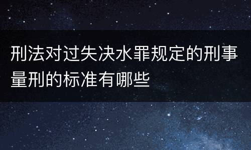 刑法对过失决水罪规定的刑事量刑的标准有哪些