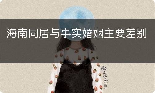 海南同居与事实婚姻主要差别