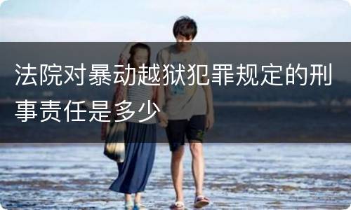 法院对暴动越狱犯罪规定的刑事责任是多少