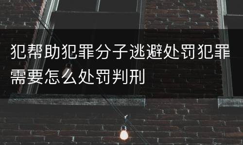 犯帮助犯罪分子逃避处罚犯罪需要怎么处罚判刑