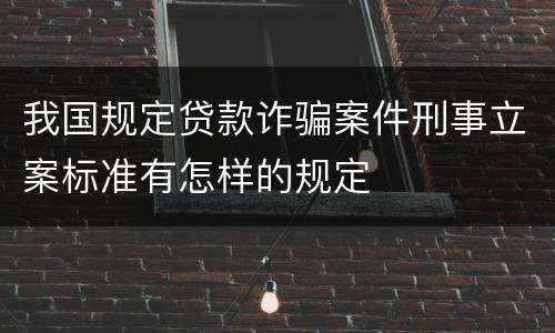 我国规定贷款诈骗案件刑事立案标准有怎样的规定